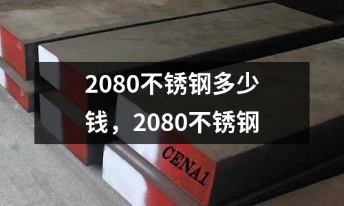 2080不銹鋼多少錢，2080不銹鋼