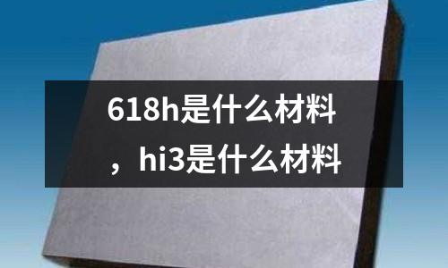 618h是什么材料，hi3是什么材料