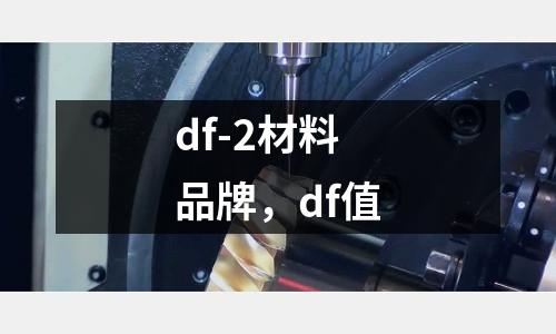 df-2材料品牌，df值