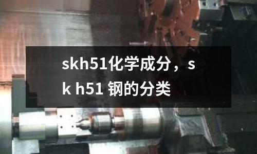 skh51化學(xué)成分，sk h51 鋼的分類