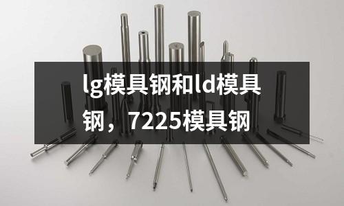 lg模具鋼和ld模具鋼，7225模具鋼