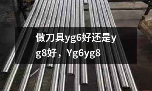 做刀具yg6好還是yg8好，Yg6yg8