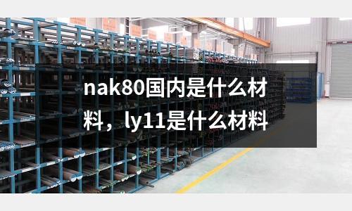 nak80國內是什么材料，ly11是什么材料