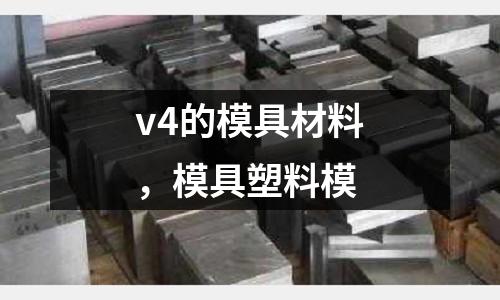 v4的模具材料，模具塑料模