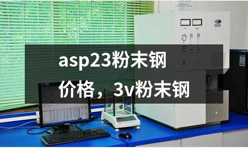 asp23粉末鋼價(jià)格，3v粉末鋼