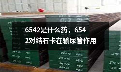 6542是什么藥，6542對結石卡在輸尿管作用