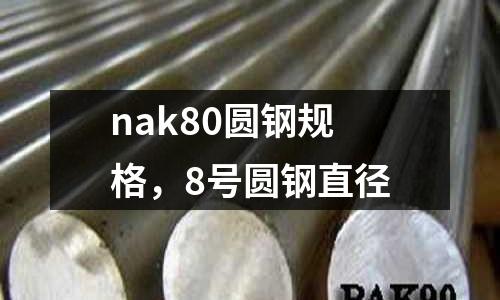 nak80圓鋼規(guī)格，8號圓鋼直徑