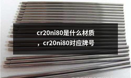 cr20ni80是什么材質(zhì)，cr20ni80對應牌號