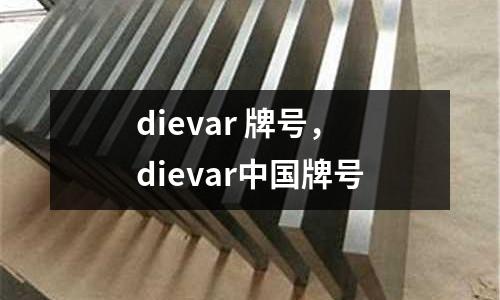 dievar 牌號(hào)，dievar中國(guó)牌號(hào)