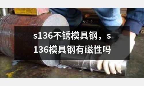 s136不銹模具鋼，s136模具鋼有磁性嗎