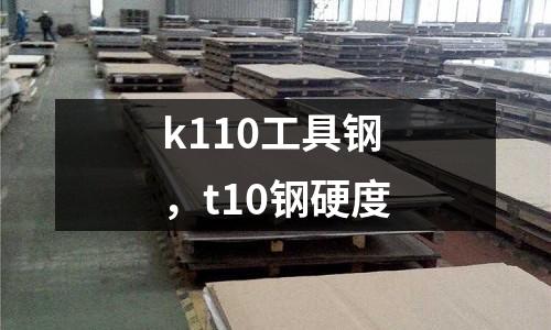 k110工具鋼，t10鋼硬度