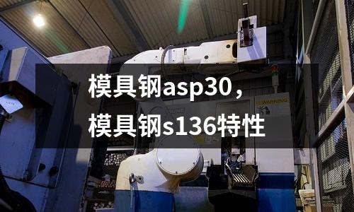 模具鋼asp30，模具鋼s136特性