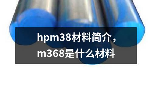 hpm38材料簡(jiǎn)介，m368是什么材料