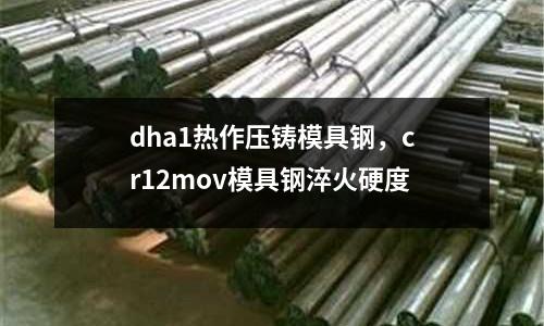 dha1熱作壓鑄模具鋼，cr12mov模具鋼淬火硬度