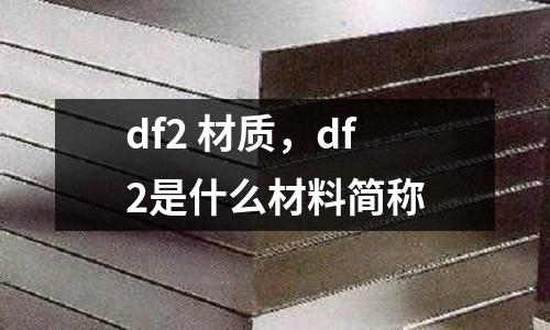 df2 材質(zhì)，df2是什么材料簡稱