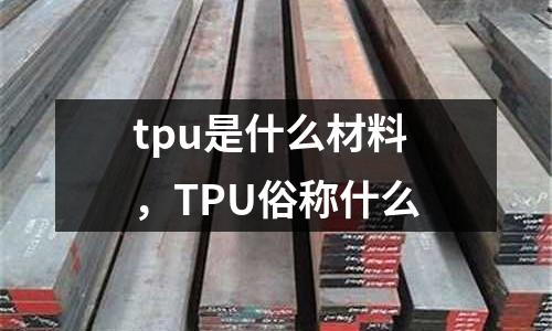 tpu是什么材料，TPU俗稱什么