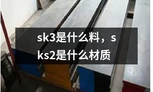 sk3是什么料，sks2是什么材質(zhì)