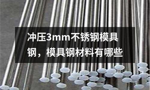 沖壓3mm不銹鋼模具鋼，模具鋼材料有哪些