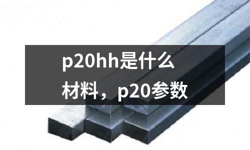 p20hh是什么材料，p20參數(shù)