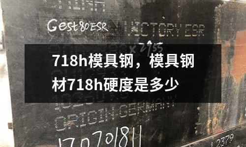 718h模具鋼，模具鋼材718h硬度是多少