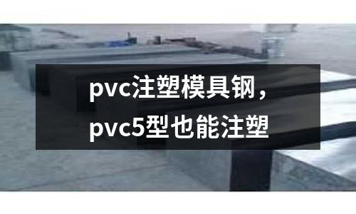 pvc注塑模具鋼，pvc5型也能注塑