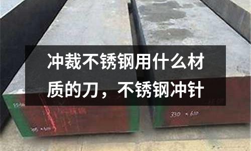 沖裁不銹鋼用什么材質(zhì)的刀，不銹鋼沖針