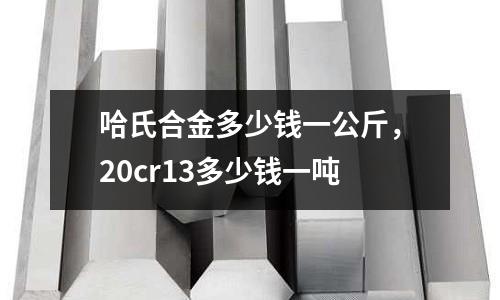 哈氏合金多少錢一公斤，20cr13多少錢一噸