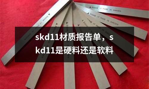 skd11材質(zhì)報(bào)告單，skd11是硬料還是軟料