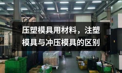 壓塑模具用材料，注塑模具與沖壓模具的區(qū)別