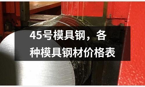 45號模具鋼，各種模具鋼材價格表