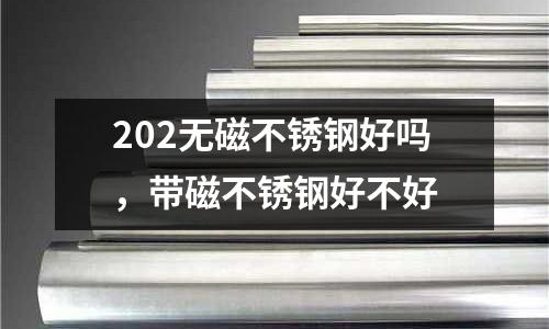 202無(wú)磁不銹鋼好嗎，帶磁不銹鋼好不好