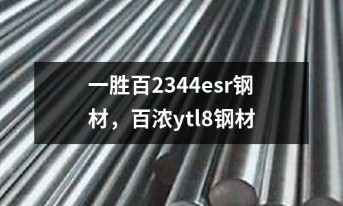 一勝百2344esr鋼材，百濃ytl8鋼材