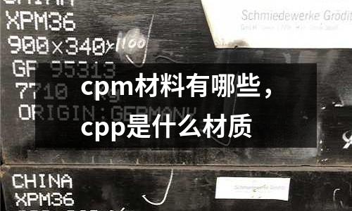 cpm材料有哪些，cpp是什么材質(zhì)