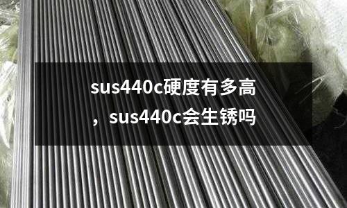 sus440c硬度有多高，sus440c會生銹嗎