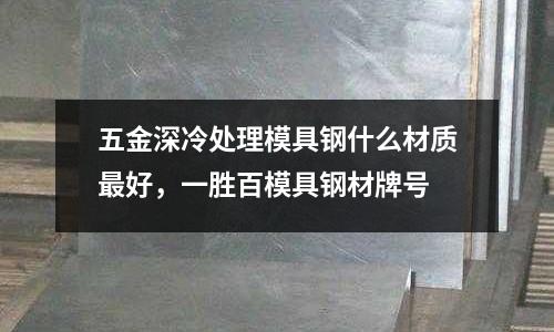 五金深冷處理模具鋼什么材質(zhì)最好，一勝百模具鋼材牌號