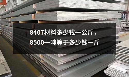 8407材料多少錢一公斤，8500一噸等于多少錢一斤