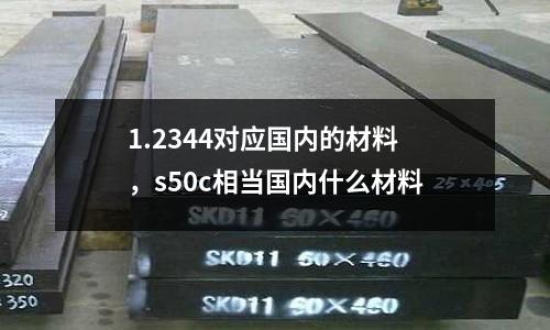 1.2344對應國內的材料，s50c相當國內什么材料