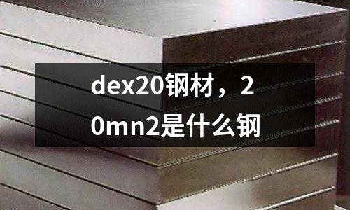 dex20鋼材，20mn2是什么鋼