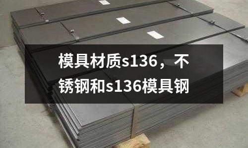 模具材質(zhì)s136，不銹鋼和s136模具鋼