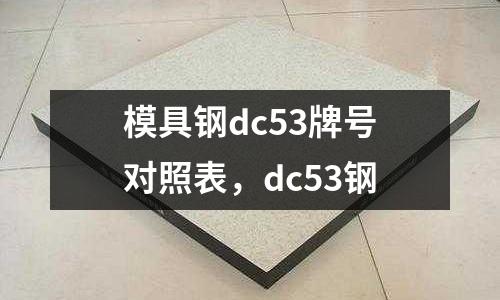 模具鋼dc53牌號對照表，dc53鋼