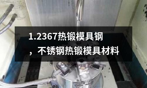 1.2367熱鍛模具鋼，不銹鋼熱鍛模具材料