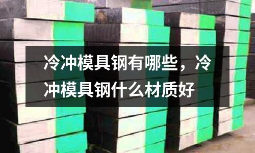 冷沖模具鋼有哪些，冷沖模具鋼什么材質好