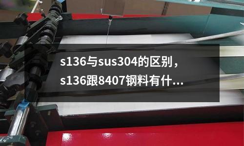 s136與sus304的區(qū)別，s136跟8407鋼料有什么區(qū)別