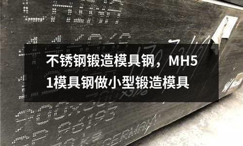 不銹鋼鍛造模具鋼，MH51模具鋼做小型鍛造模具