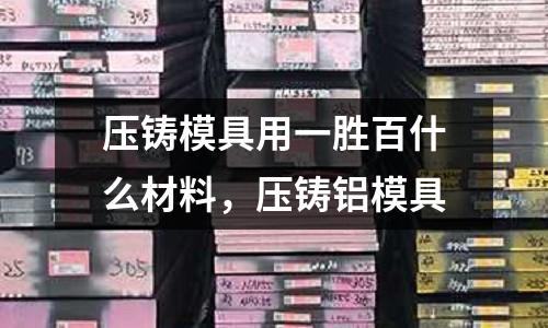 壓鑄模具用一勝百什么材料，壓鑄鋁模具