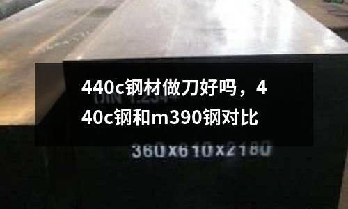 440c鋼材做刀好嗎，440c鋼和m390鋼對比