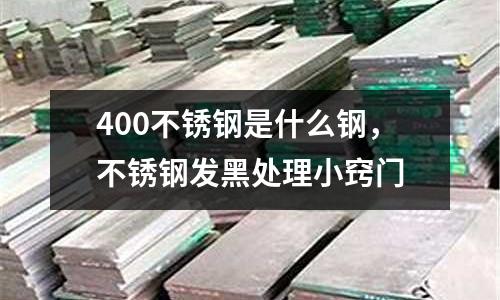 400不銹鋼是什么鋼，不銹鋼發(fā)黑處理小竅門