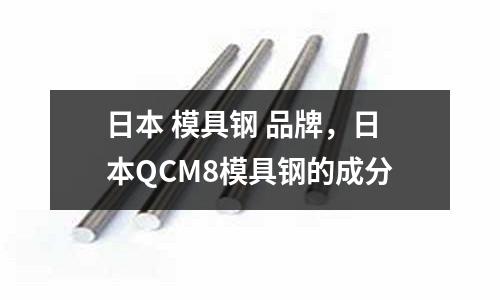 日本 模具鋼 品牌，日本QCM8模具鋼的成分