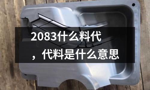 2083什么料代，代料是什么意思