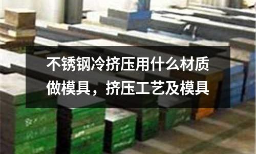 不銹鋼冷擠壓用什么材質(zhì)做模具，擠壓工藝及模具